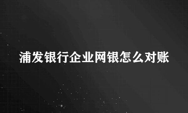浦发银行企业网银怎么对账