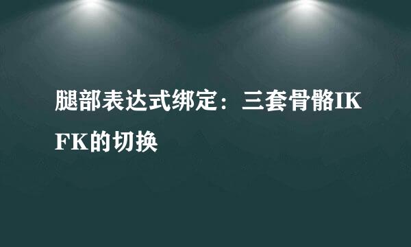 腿部表达式绑定：三套骨骼IKFK的切换