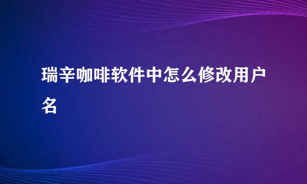 瑞辛咖啡软件中怎么修改用户名