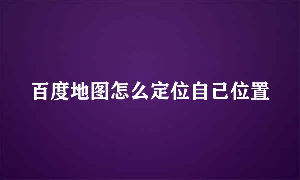 百度地图怎么定位自己位置