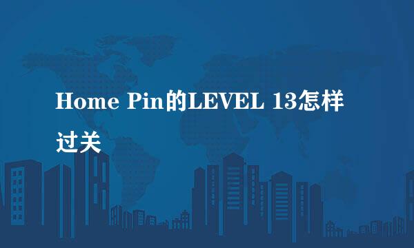 Home Pin的LEVEL 13怎样过关