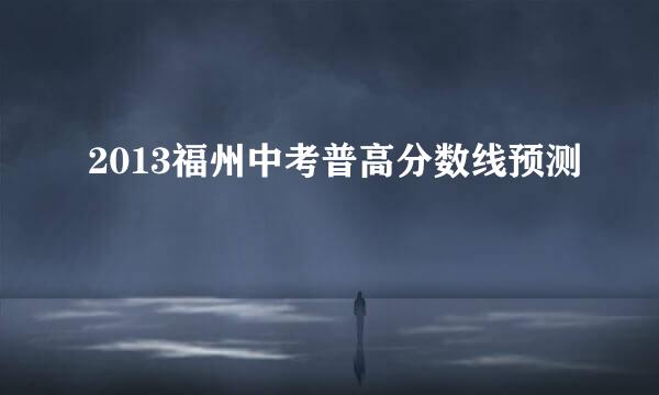 2013福州中考普高分数线预测