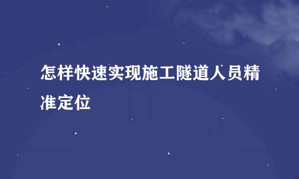 怎样快速实现施工隧道人员精准定位