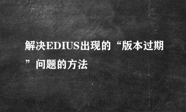 解决EDIUS出现的“版本过期”问题的方法