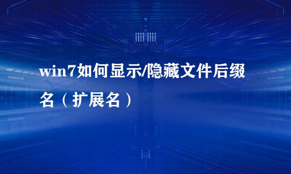 win7如何显示/隐藏文件后缀名（扩展名）