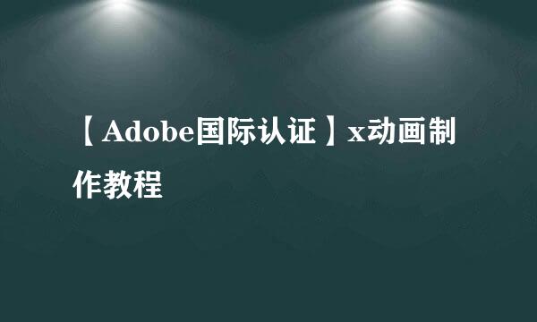 【Adobe国际认证】x动画制作教程