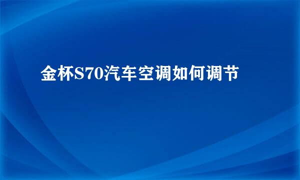 金杯S70汽车空调如何调节