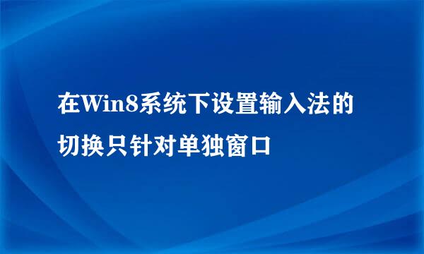 在Win8系统下设置输入法的切换只针对单独窗口
