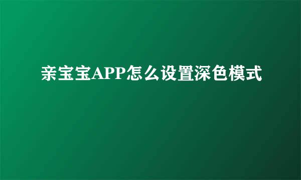 亲宝宝APP怎么设置深色模式