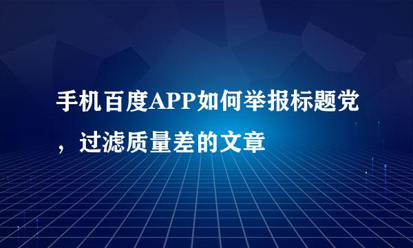 手机百度APP如何举报标题党，过滤质量差的文章