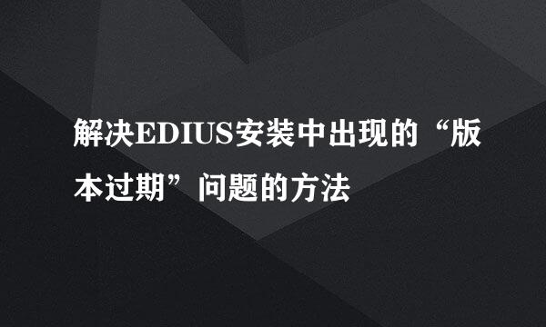 解决EDIUS安装中出现的“版本过期”问题的方法