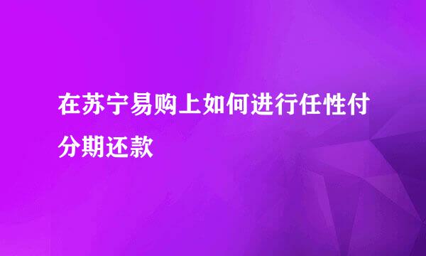 在苏宁易购上如何进行任性付分期还款