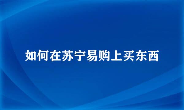 如何在苏宁易购上买东西