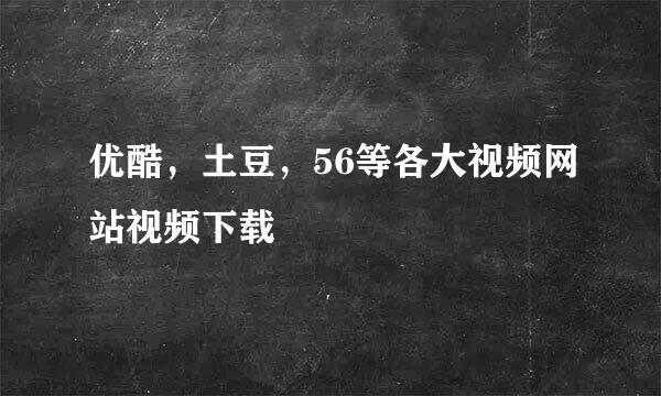 优酷，土豆，56等各大视频网站视频下载