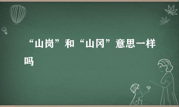 “山岗”和“山冈”意思一样吗