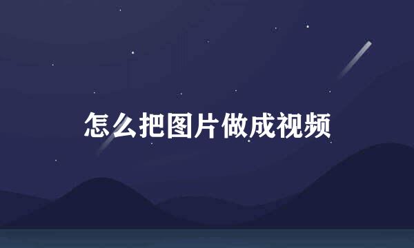 怎么把图片做成视频