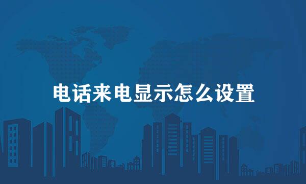 电话来电显示怎么设置