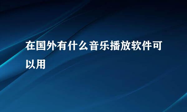在国外有什么音乐播放软件可以用