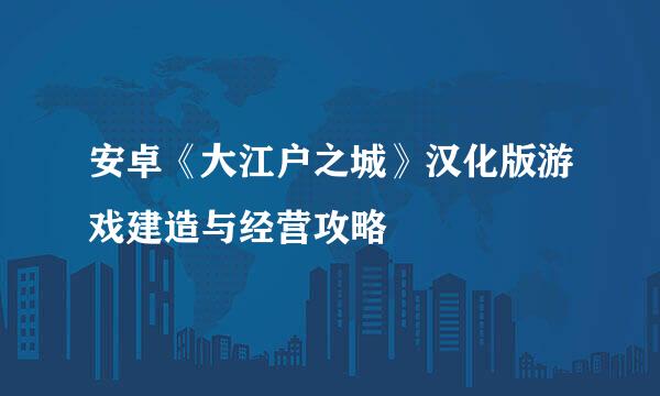 安卓《大江户之城》汉化版游戏建造与经营攻略