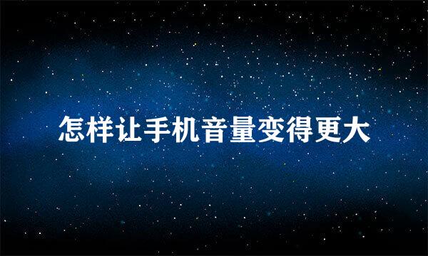 怎样让手机音量变得更大
