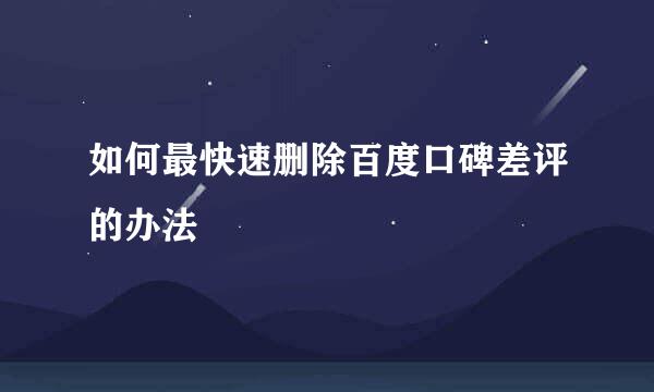 如何最快速删除百度口碑差评的办法