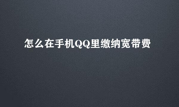 怎么在手机QQ里缴纳宽带费