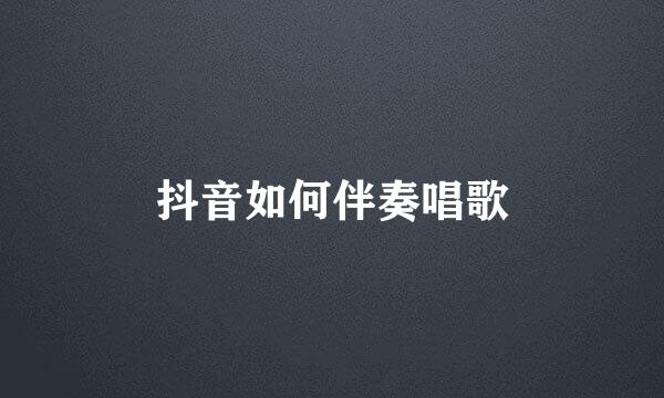 抖音如何伴奏唱歌