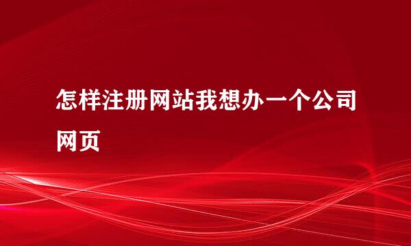 怎样注册网站我想办一个公司网页
