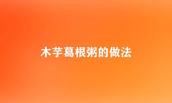木芋葛根粥的做法