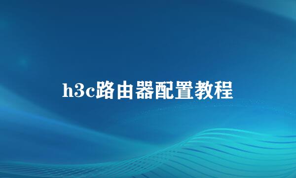 h3c路由器配置教程