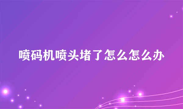 喷码机喷头堵了怎么怎么办