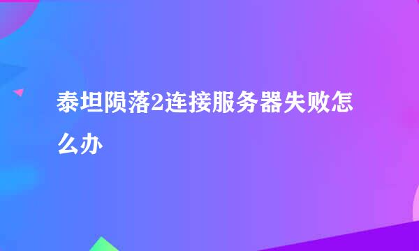 泰坦陨落2连接服务器失败怎么办