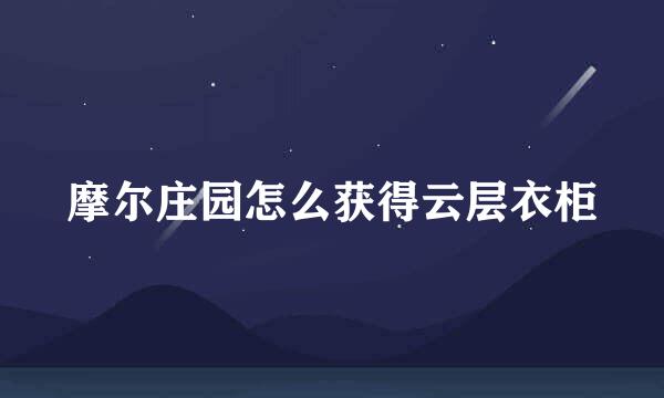 摩尔庄园怎么获得云层衣柜