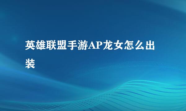 英雄联盟手游AP龙女怎么出装