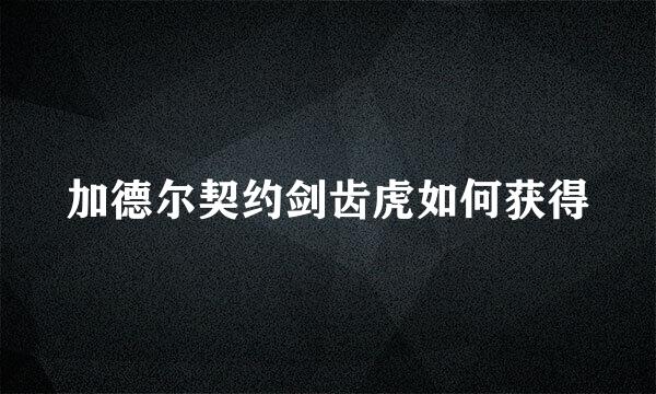 加德尔契约剑齿虎如何获得