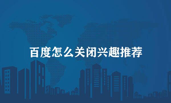 百度怎么关闭兴趣推荐