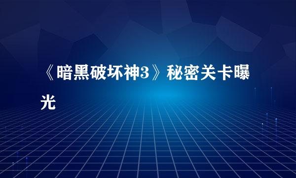 《暗黑破坏神3》秘密关卡曝光
