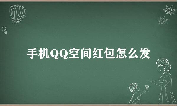 手机QQ空间红包怎么发
