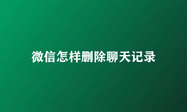 微信怎样删除聊天记录