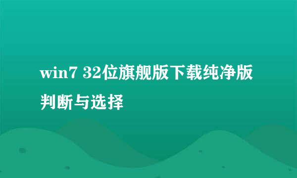 win7 32位旗舰版下载纯净版 判断与选择