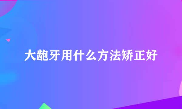 大龅牙用什么方法矫正好