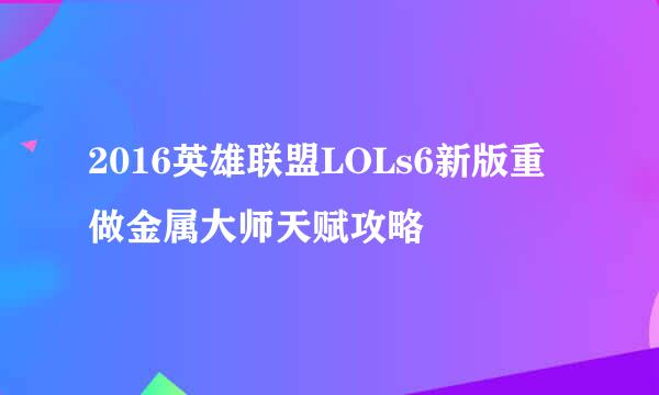 2016英雄联盟LOLs6新版重做金属大师天赋攻略