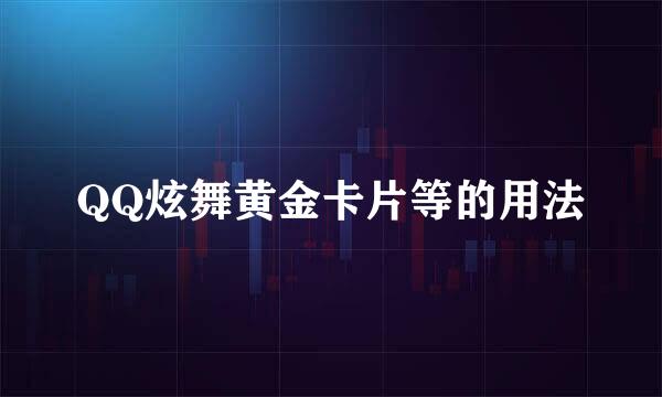 QQ炫舞黄金卡片等的用法