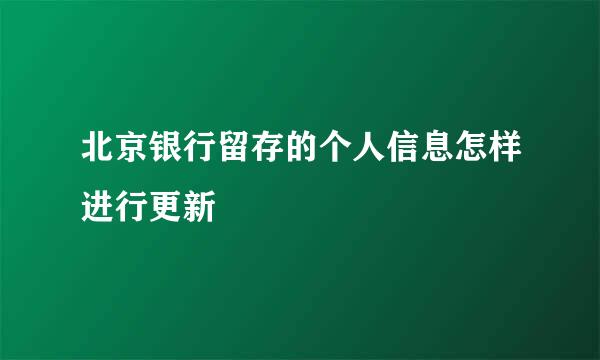 北京银行留存的个人信息怎样进行更新