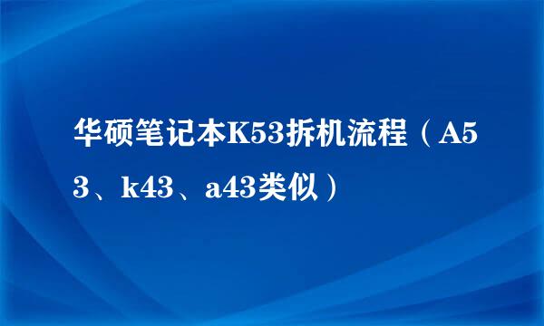 华硕笔记本K53拆机流程（A53、k43、a43类似）