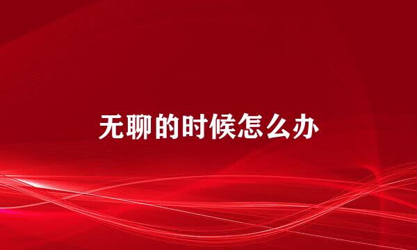 无聊的时候怎么办