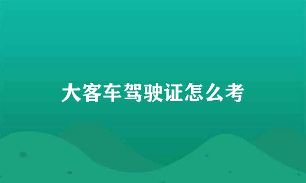 大客车驾驶证怎么考