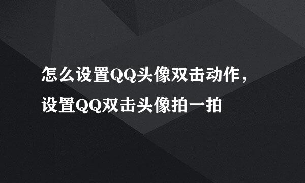 怎么设置QQ头像双击动作，设置QQ双击头像拍一拍