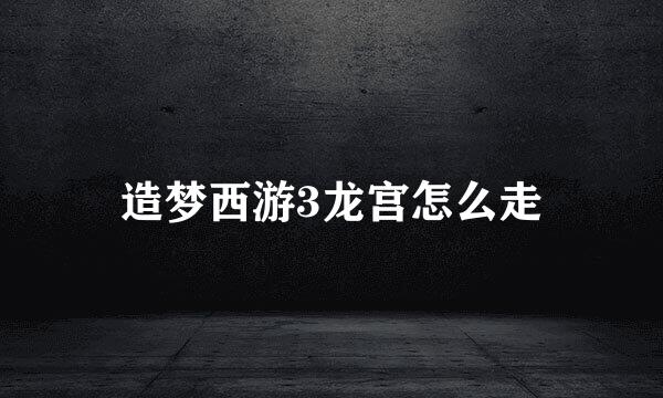 造梦西游3龙宫怎么走
