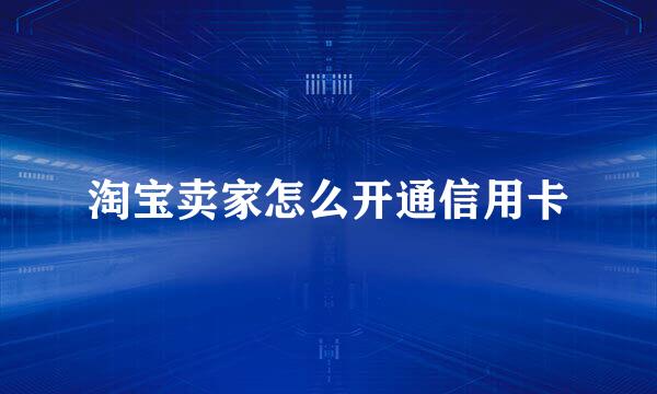 淘宝卖家怎么开通信用卡